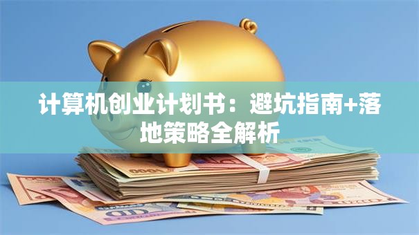 计算机创业计划书：避坑指南+落地策略全解析