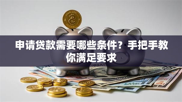 申请贷款需要哪些条件？手把手教你满足要求