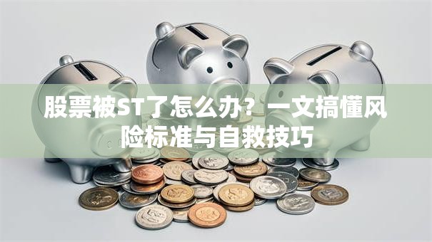 股票被ST了怎么办？一文搞懂风险标准与自救技巧