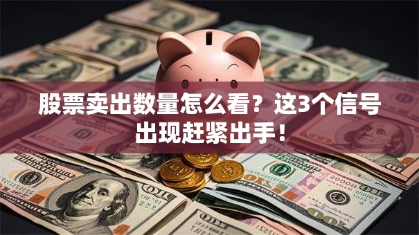 股票卖出数量怎么看？这3个信号出现赶紧出手！
