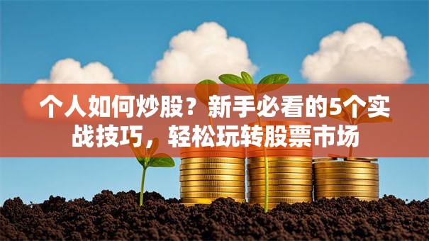 个人如何炒股？新手必看的5个实战技巧，轻松玩转股票市场