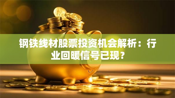 钢铁线材股票投资机会解析：行业回暖信号已现？
