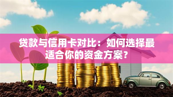 贷款与信用卡对比：如何选择最适合你的资金方案？