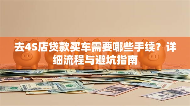 去4S店贷款买车需要哪些手续？详细流程与避坑指南