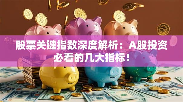 股票关键指数深度解析：A股投资必看的几大指标！