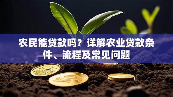 农民能贷款吗？详解农业贷款条件、流程及常见问题