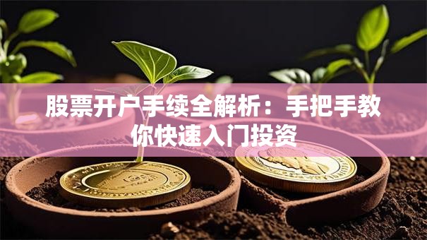 股票开户手续全解析：手把手教你快速入门投资
