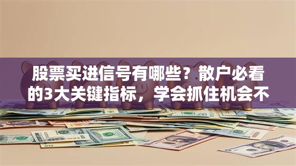 股票买进信号有哪些？散户必看的3大关键指标，学会抓住机会不踏空