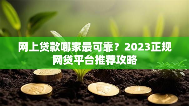 网上贷款哪家最可靠？2023正规网贷平台推荐攻略