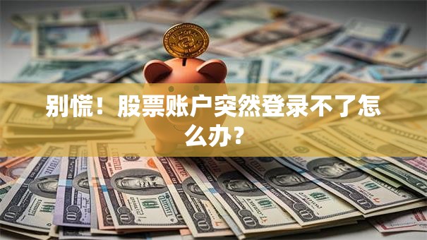 别慌！股票账户突然登录不了怎么办？
