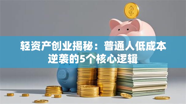 轻资产创业揭秘：普通人低成本逆袭的5个核心逻辑