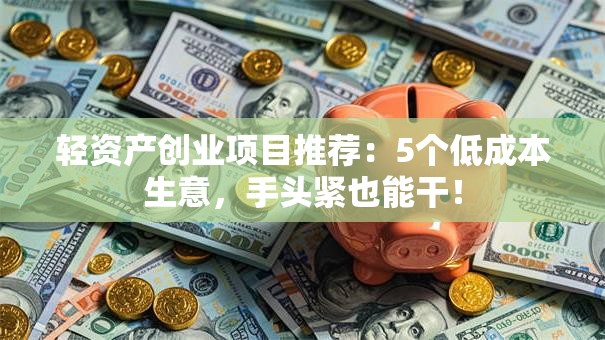 轻资产创业项目推荐：5个低成本生意，手头紧也能干！