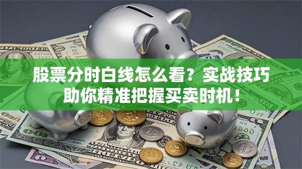股票分时白线怎么看？实战技巧助你精准把握买卖时机！