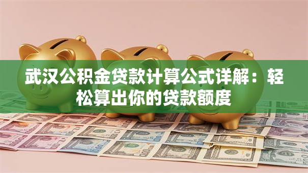 武汉公积金贷款计算公式详解：轻松算出你的贷款额度