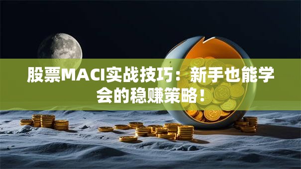 股票MACI实战技巧：新手也能学会的稳赚策略！