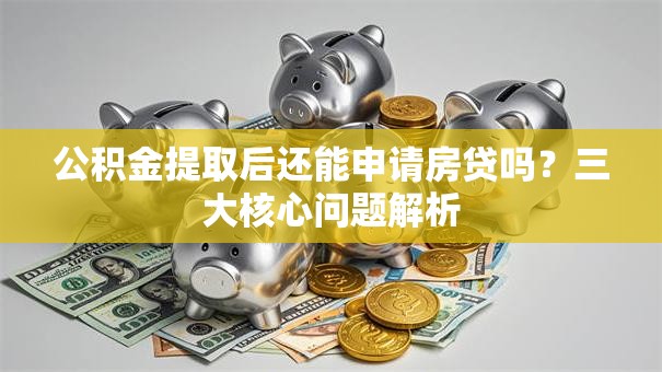 公积金提取后还能申请房贷吗？三大核心问题解析