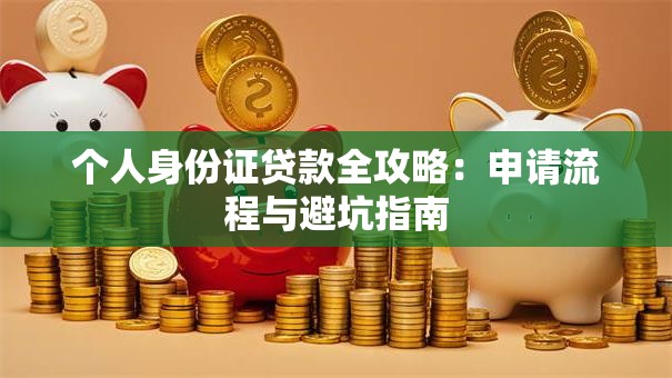 个人身份证贷款全攻略：申请流程与避坑指南