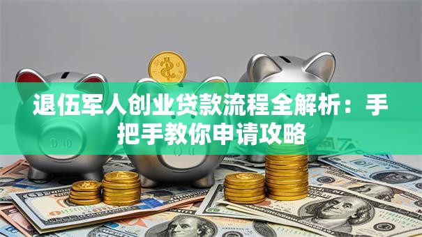 退伍军人创业贷款流程全解析：手把手教你申请攻略
