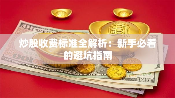 炒股收费标准全解析：新手必看的避坑指南