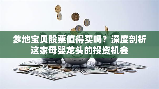 爹地宝贝股票值得买吗？深度剖析这家母婴龙头的投资机会