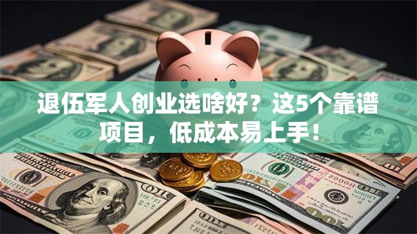 退伍军人创业选啥好？这5个靠谱项目，低成本易上手！