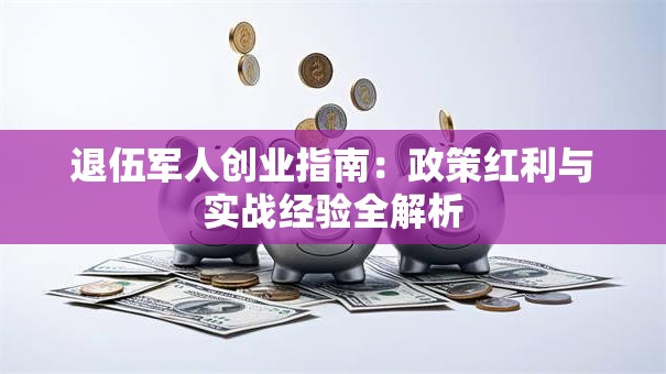 退伍军人创业指南：政策红利与实战经验全解析