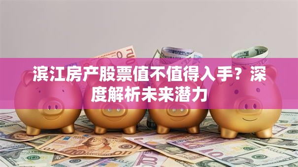 滨江房产股票值不值得入手？深度解析未来潜力