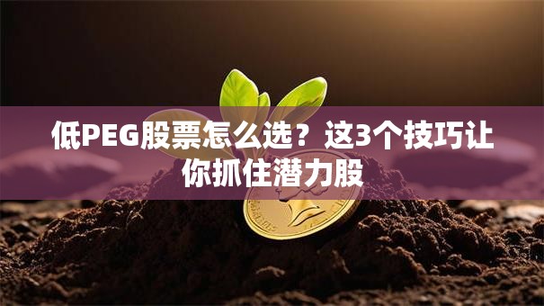 低PEG股票怎么选？这3个技巧让你抓住潜力股