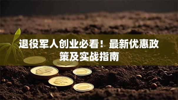 退役军人创业必看！最新优惠政策及实战指南
