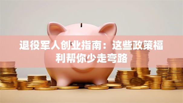 退役军人创业指南：这些政策福利帮你少走弯路
