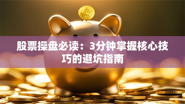 股票操盘必读：3分钟掌握核心技巧的避坑指南