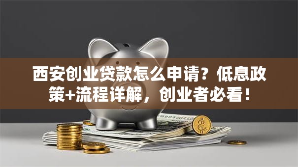 西安创业贷款怎么申请？低息政策+流程详解，创业者必看！