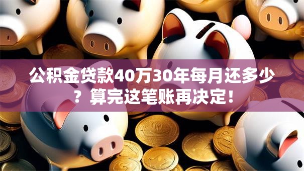 公积金贷款40万30年每月还多少？算完这笔账再决定！