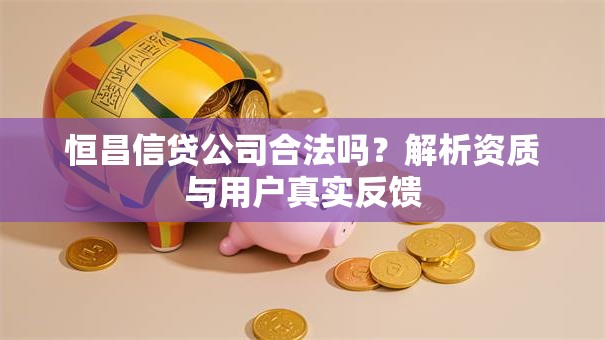 恒昌信贷公司合法吗？解析资质与用户真实反馈