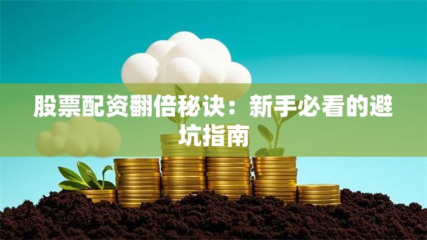 股票配资翻倍秘诀：新手必看的避坑指南