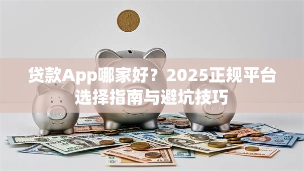 贷款App哪家好？2025正规平台选择指南与避坑技巧
