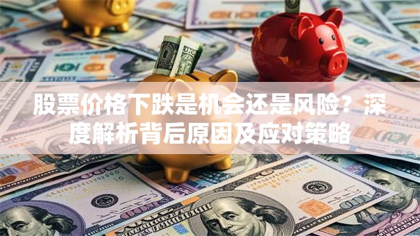 股票价格下跌是机会还是风险？深度解析背后原因及应对策略