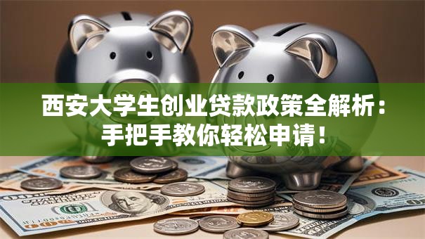 西安大学生创业贷款政策全解析：手把手教你轻松申请！