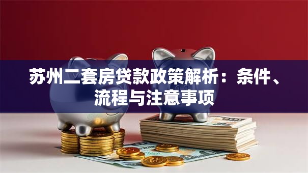 苏州二套房贷款政策解析：条件、流程与注意事项
