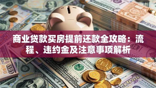商业贷款买房提前还款全攻略：流程、违约金及注意事项解析