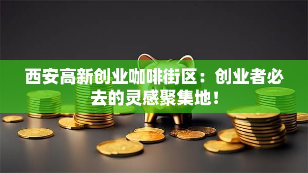 西安高新创业咖啡街区：创业者必去的灵感聚集地！