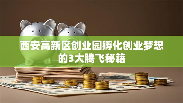 西安高新区创业园孵化创业梦想的3大腾飞秘籍