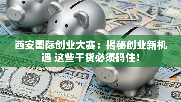 西安国际创业大赛：揭秘创业新机遇 这些干货必须码住！