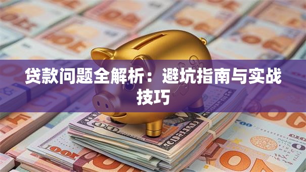 贷款问题全解析：避坑指南与实战技巧