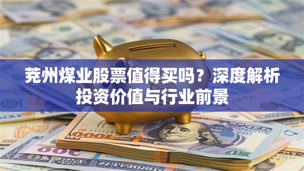 茺州煤业股票值得买吗？深度解析投资价值与行业前景