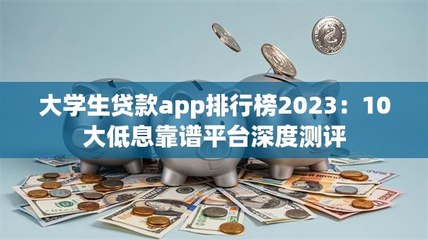 大学生贷款app排行榜2023：10大低息靠谱平台深度测评