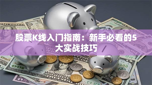 股票K线入门指南：新手必看的5大实战技巧