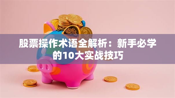股票操作术语全解析：新手必学的10大实战技巧