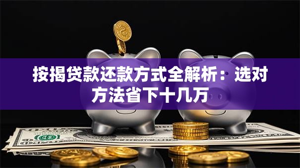 按揭贷款还款方式全解析：选对方法省下十几万