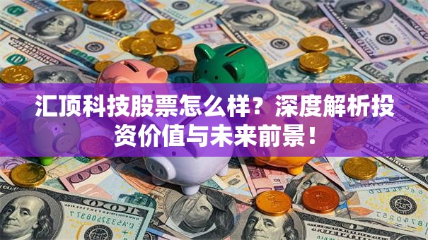 汇顶科技股票怎么样？深度解析投资价值与未来前景！